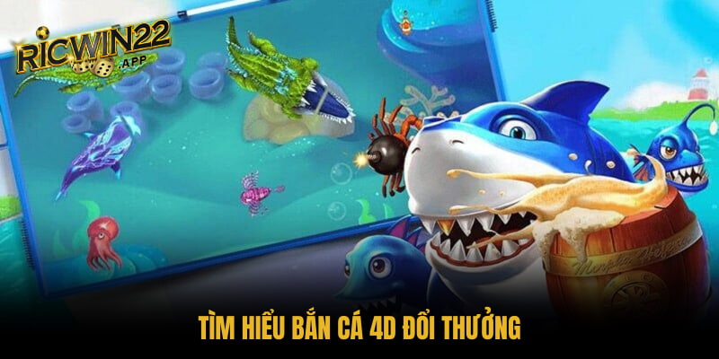 Tìm hiểu bắn cá 4D đổi thưởng