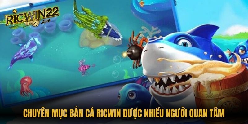 Chuyên mục bắn cá Ricwin được nhiều người quan tâm
