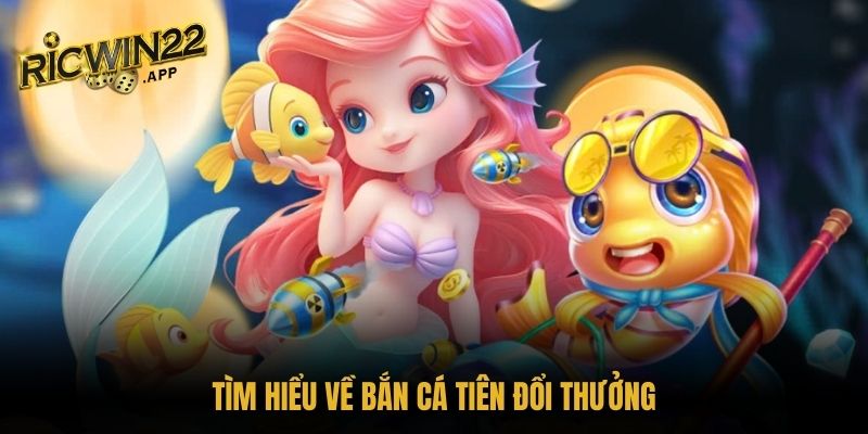 Tìm hiểu về Bắn cá tiên đổi thưởng