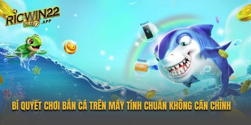 Cách chơi dòng game bắn cá trên PC