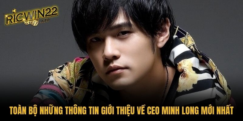 Toàn bộ những thông tin giới thiệu về CEO Minh Long mới nhất