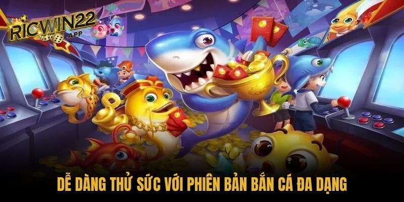 Dễ dàng thử sức với phiên bản bắn cá đa dạng