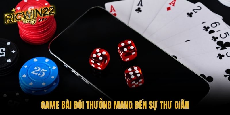 Game bài đổi thưởng mang đến sự thư giãn