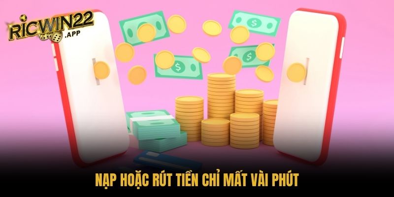 Nạp hoặc rút tiền chỉ mất vài phút