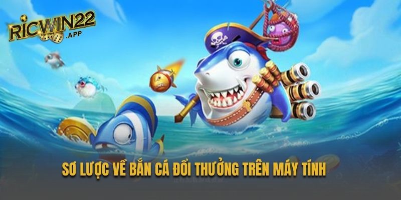 Sơ lược về bắn cá đổi thưởng trên máy tính