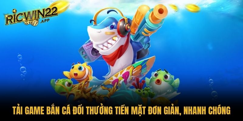 Tải game bắn cá đổi thưởng tiền mặt
