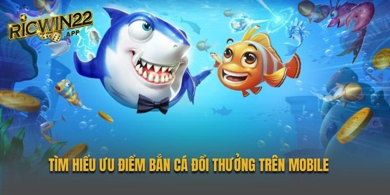 Tìm hiểu ưu điểm bắn cá đổi thưởng trên mobile